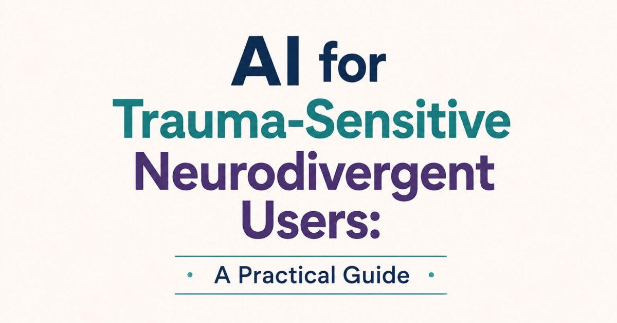 AI for Trauma-Sensitive Neurodivergent Users: A Practical Guide